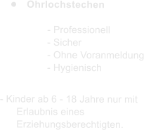 	Ohrlochstechen  - Professionell - Sicher - Ohne Voranmeldung - Hygienisch  - Kinder ab 6 - 18 Jahre nur mit Erlaubnis eines Erziehungsberechtigten.